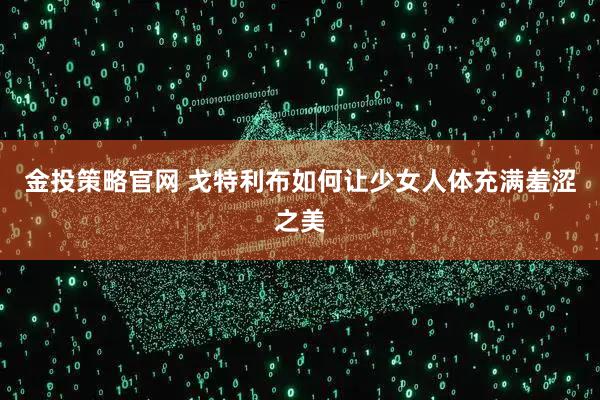 金投策略官网 戈特利布如何让少女人体充满羞涩之美