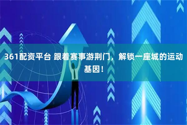 361配资平台 跟着赛事游荆门，解锁一座城的运动基因！