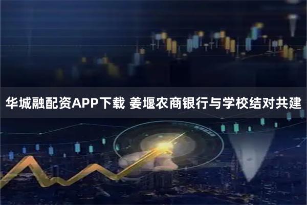 华城融配资APP下载 姜堰农商银行与学校结对共建