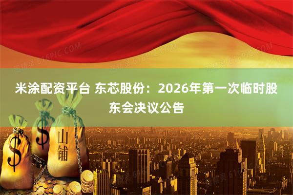 米涂配资平台 东芯股份：2026年第一次临时股东会决议公告