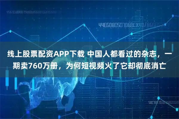 线上股票配资APP下载 中国人都看过的杂志,一期卖760万册,为何短视频火了它却彻底消亡