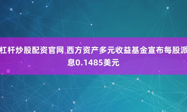 杠杆炒股配资官网 西方资产多元收益基金宣布每股派息0.1485美元