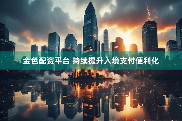 金色配资平台 持续提升入境支付便利化